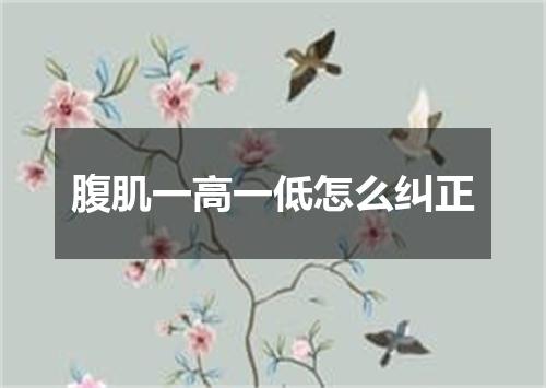 腹肌一高一低怎么纠正