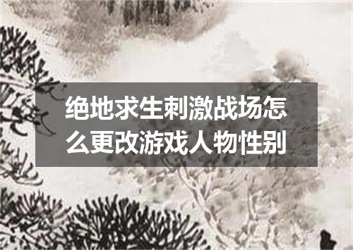 绝地求生刺激战场怎么更改游戏人物性别