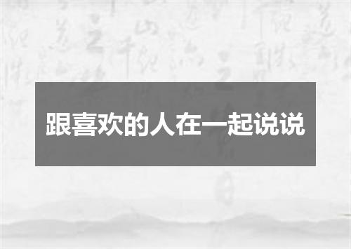 跟喜欢的人在一起说说