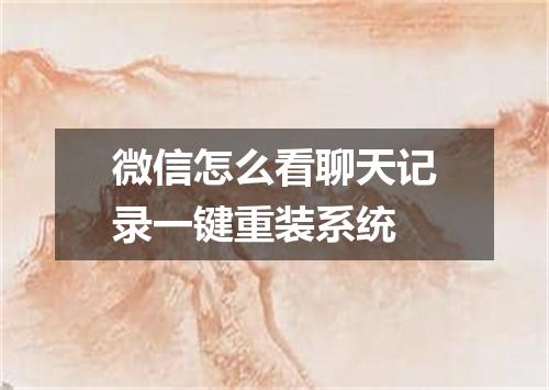 微信怎么看聊天记录一键重装系统