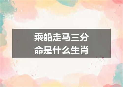 乘船走马三分命是什么生肖