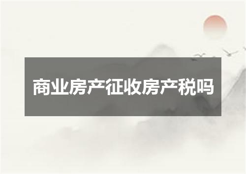 商业房产征收房产税吗