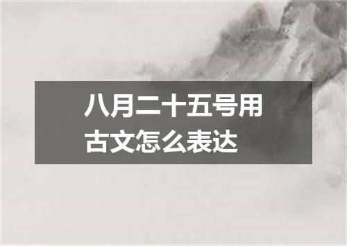 八月二十五号用古文怎么表达