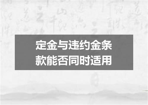 定金与违约金条款能否同时适用
