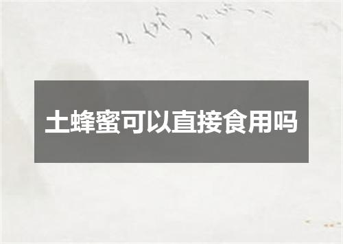 土蜂蜜可以直接食用吗