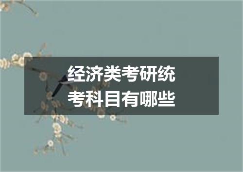 经济类考研统考科目有哪些