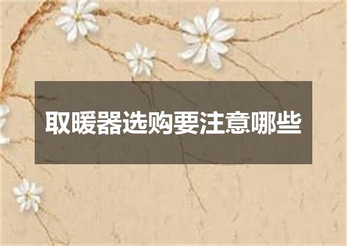 取暖器选购要注意哪些