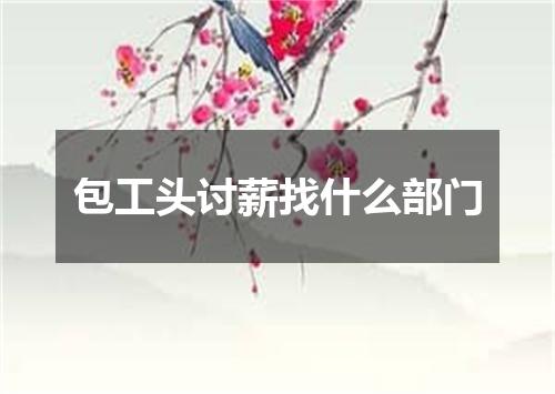 包工头讨薪找什么部门