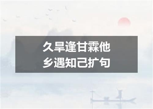 久旱逢甘霖他乡遇知己扩句
