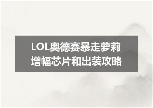 LOL奥德赛暴走萝莉增幅芯片和出装攻略