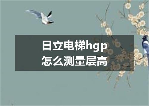 日立电梯hgp怎么测量层高