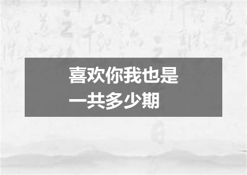 喜欢你我也是一共多少期