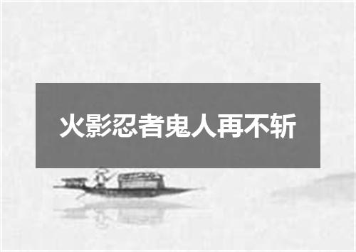 火影忍者鬼人再不斩
