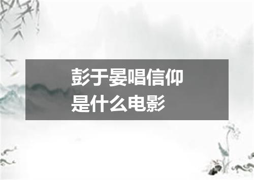 彭于晏唱信仰是什么电影