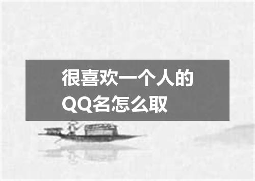 很喜欢一个人的QQ名怎么取