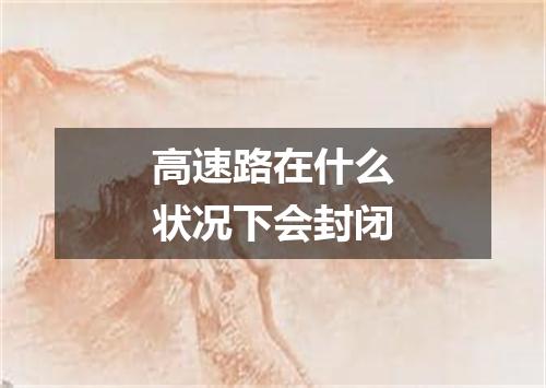 高速路在什么状况下会封闭