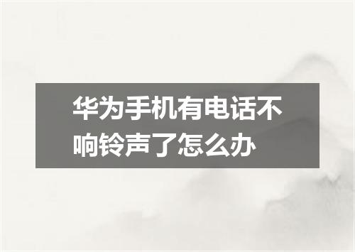华为手机有电话不响铃声了怎么办