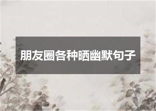 朋友圈各种晒幽默句子