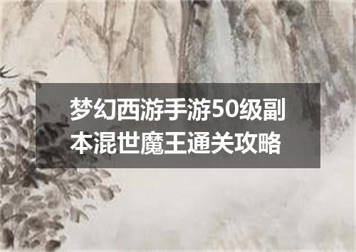 梦幻西游手游50级副本混世魔王通关攻略