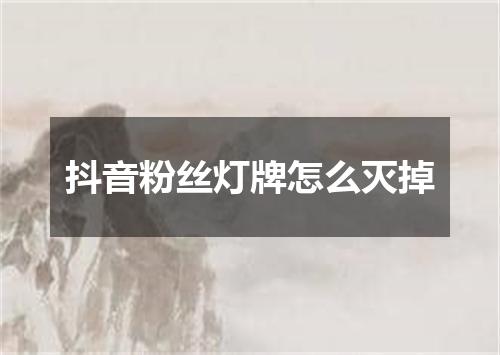 抖音粉丝灯牌怎么灭掉