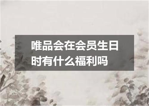 唯品会在会员生日时有什么福利吗