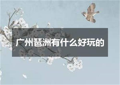 广州琶洲有什么好玩的