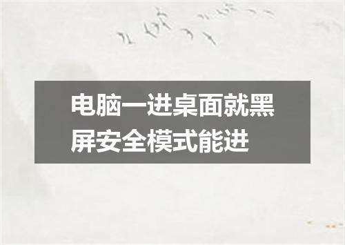 电脑一进桌面就黑屏安全模式能进