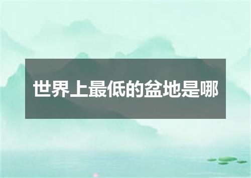 世界上最低的盆地是哪