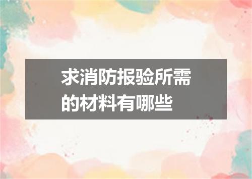 求消防报验所需的材料有哪些