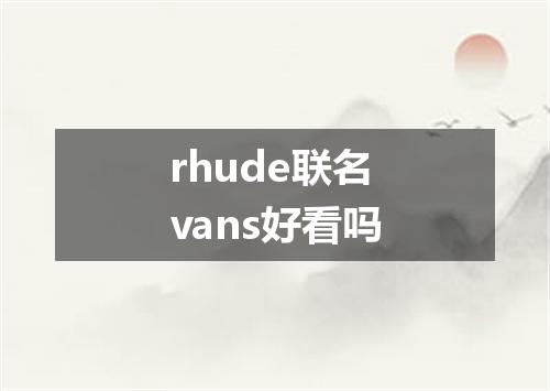 rhude联名vans好看吗