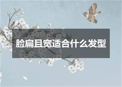 脸扁且宽适合什么发型