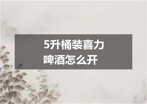5升桶装喜力啤酒怎么开