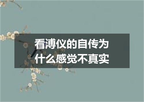 看溥仪的自传为什么感觉不真实