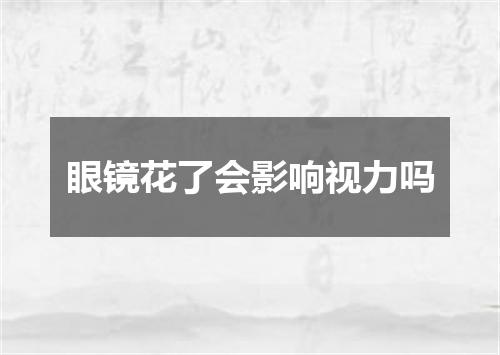眼镜花了会影响视力吗
