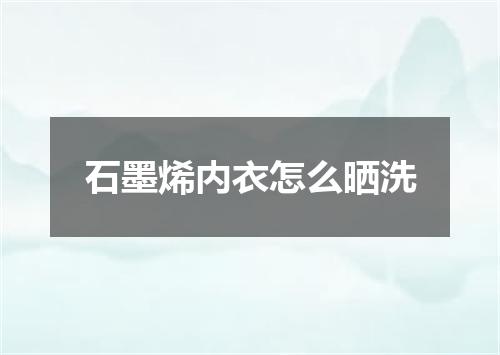 石墨烯内衣怎么晒洗