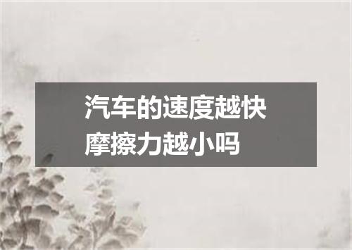 汽车的速度越快摩擦力越小吗