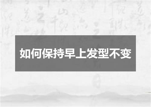 如何保持早上发型不变