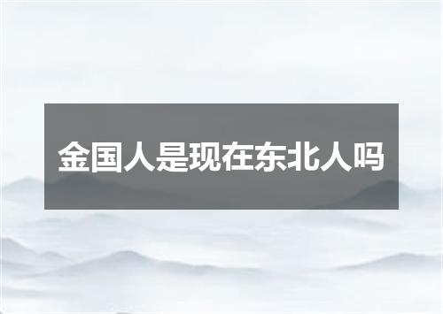 金国人是现在东北人吗