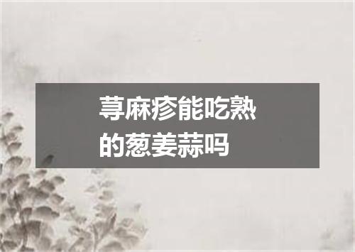 荨麻疹能吃熟的葱姜蒜吗