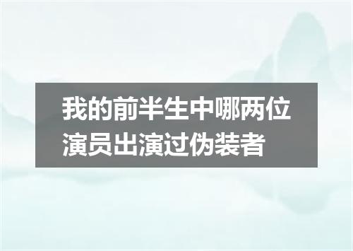 我的前半生中哪两位演员出演过伪装者