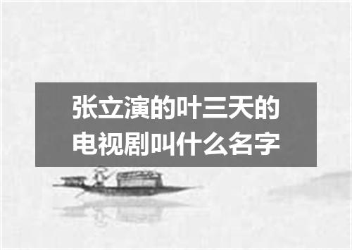 张立演的叶三天的电视剧叫什么名字