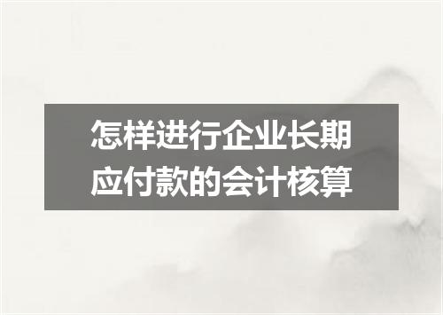 怎样进行企业长期应付款的会计核算