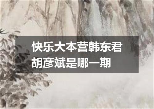 快乐大本营韩东君胡彦斌是哪一期