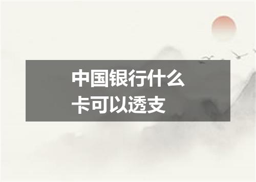 中国银行什么卡可以透支