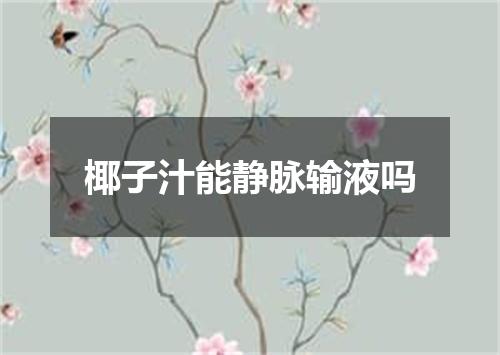 椰子汁能静脉输液吗