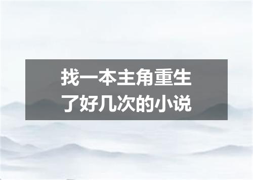 找一本主角重生了好几次的小说