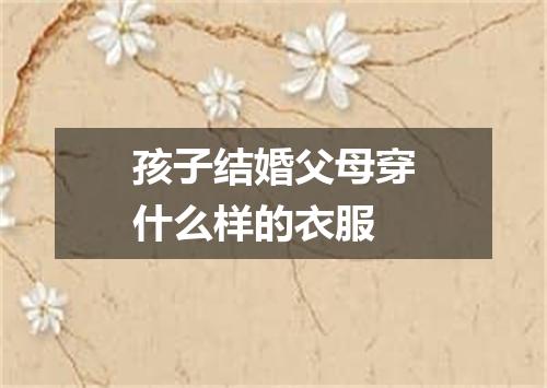 孩子结婚父母穿什么样的衣服
