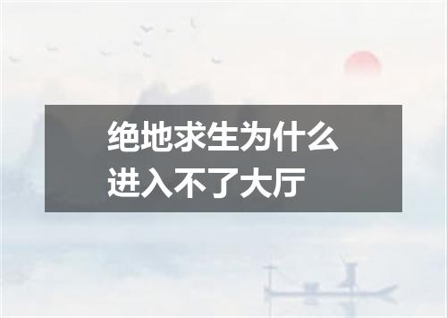 绝地求生为什么进入不了大厅