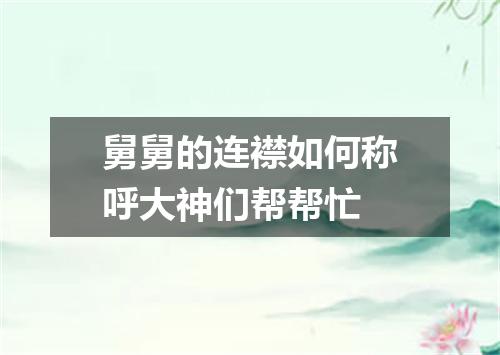 舅舅的连襟如何称呼大神们帮帮忙