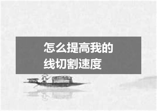 怎么提高我的线切割速度
